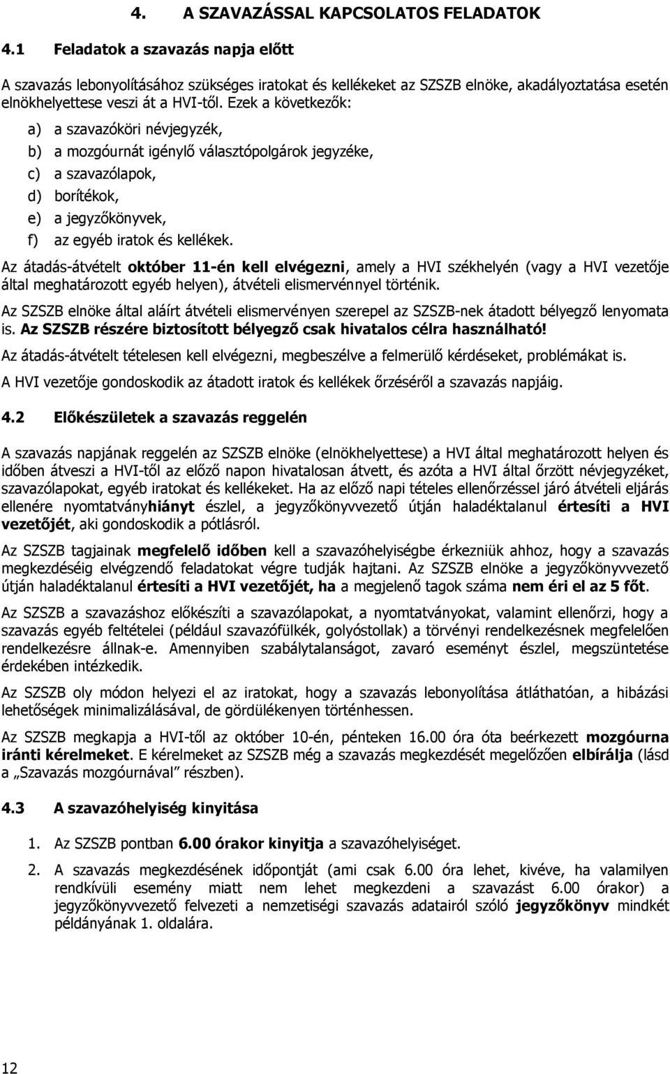 Ezek a következők: a) a szavazóköri névjegyzék, b) a mozgóurnát igénylő választópolgárok jegyzéke, c) a szavazólapok, d) borítékok, e) a jegyzőkönyvek, f) az egyéb iratok és kellékek.