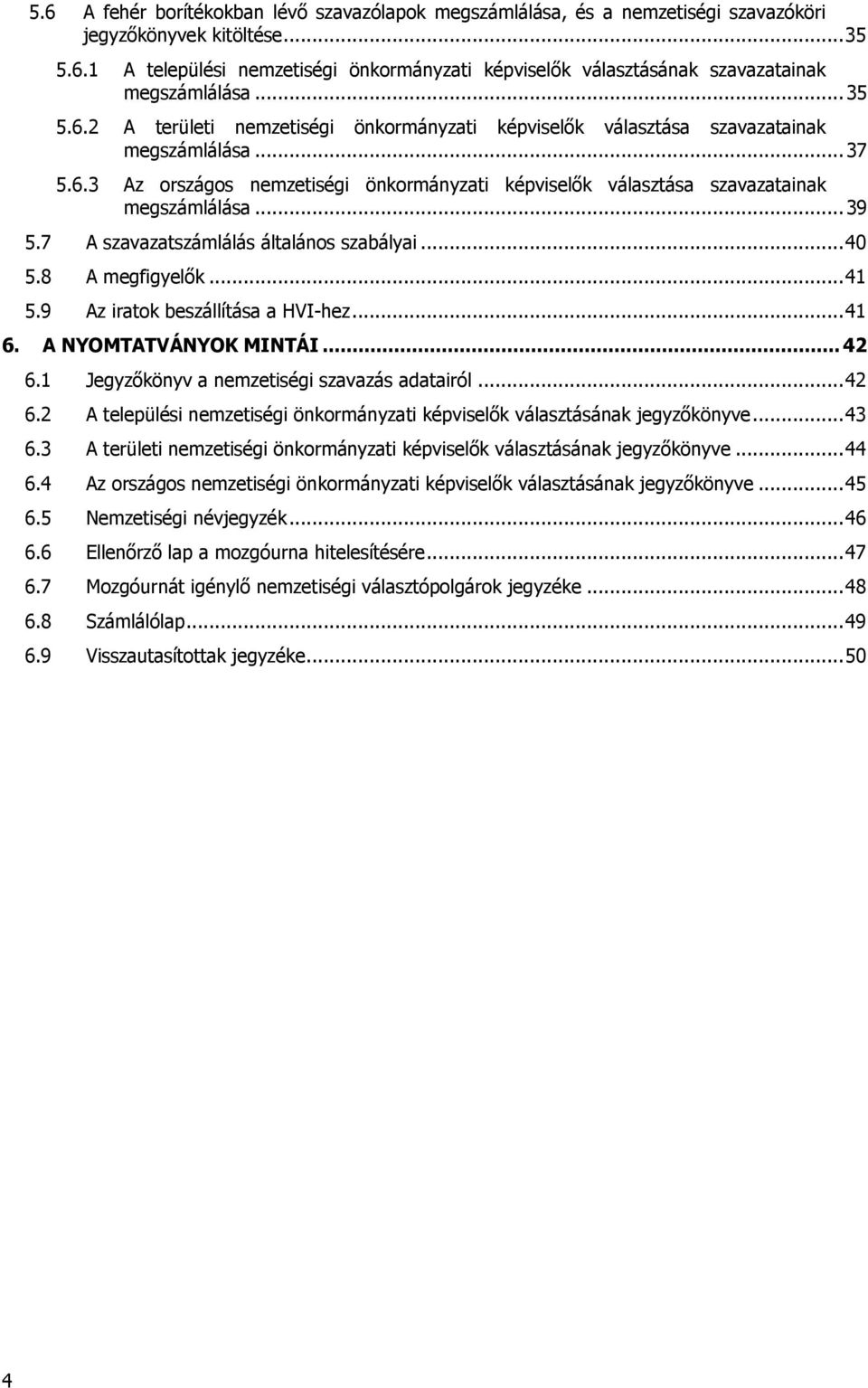 .. 39 5.7 A szavazatszámlálás általános szabályai... 40 5.8 A megfigyelők... 41 5.9 Az iratok beszállítása a HVI-hez... 41 6. A NYOMTATVÁNYOK MINTÁI... 42 6.