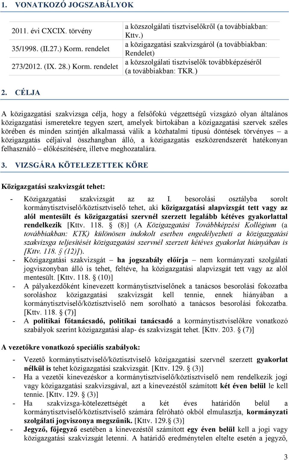 CÉLJA A közigazgatási szakvizsga célja, hogy a felsőfokú végzettségű vizsgázó olyan általános közigazgatási ismeretekre tegyen szert, amelyek birtokában a közigazgatási szervek széles körében és