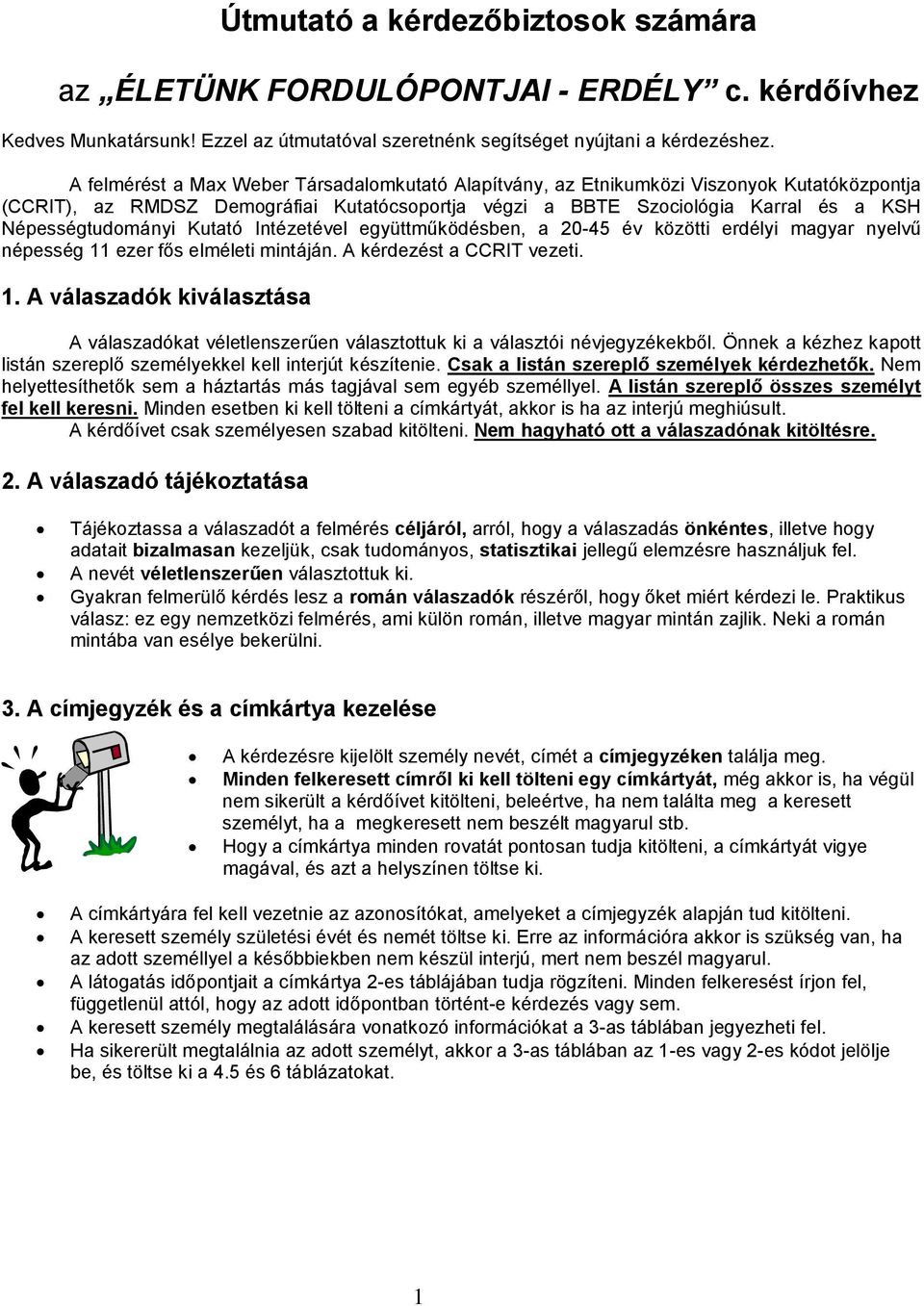 Kutató Intézetével együttműködésben, a 20-45 év közötti erdélyi magyar nyelvű népesség 11 ezer fős elméleti mintáján. A kérdezést a CCRIT vezeti. 1. A válaszadók kiválasztása A válaszadókat véletlenszerűen választottuk ki a választói névjegyzékekből.