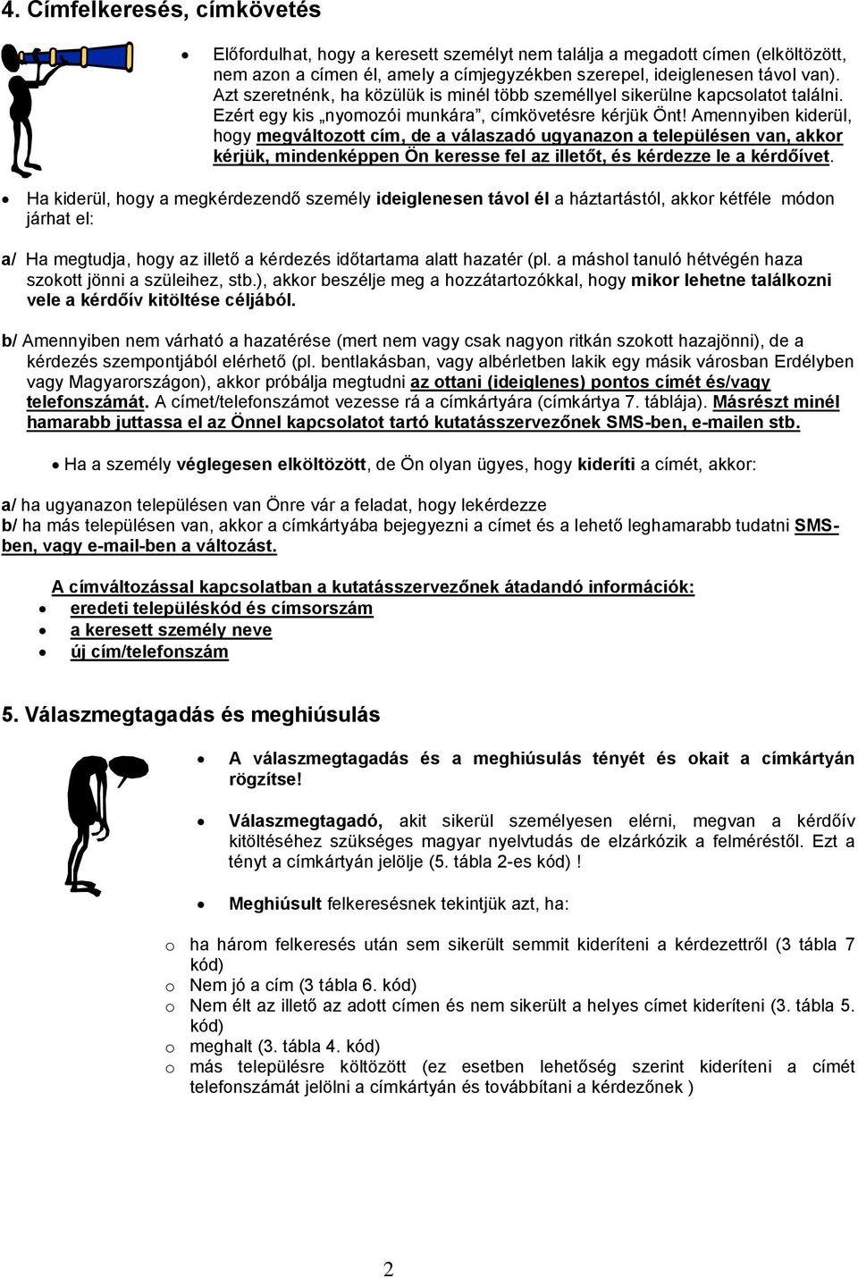 Amennyiben kiderül, hogy megváltozott cím, de a válaszadó ugyanazon a településen van, akkor kérjük, mindenképpen Ön keresse fel az illetőt, és kérdezze le a kérdőívet.