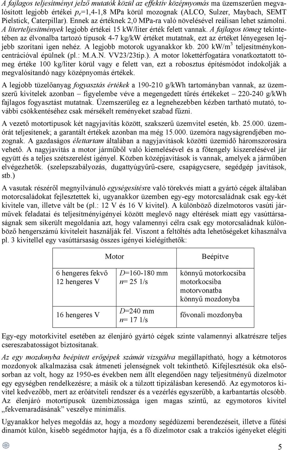 A fajlagos tömeg tekintetében az élvonalba tartozó típusok 4-7 kg/kw értéket mutatnak, ezt az értéket lényegesen lejjebb szorítani igen nehéz. A legjobb motorok ugyanakkor kb.