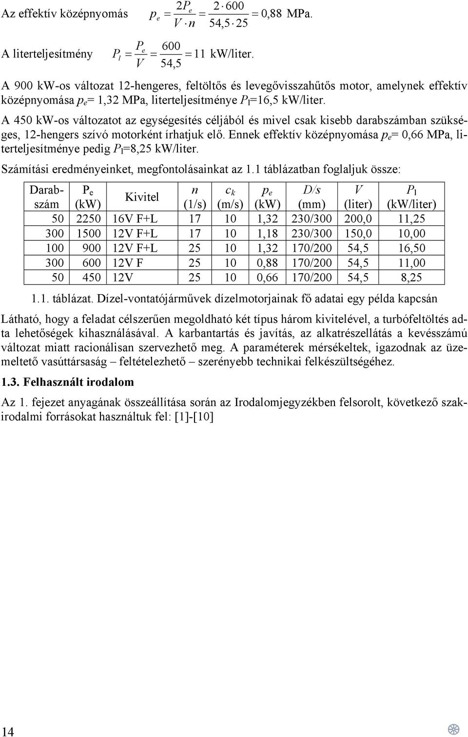 A 450 kw-os változatot az egységesítés céljából és mivel csak kisebb darabszámban szükséges, 12-hengers szívó motorként írhatjuk elő.