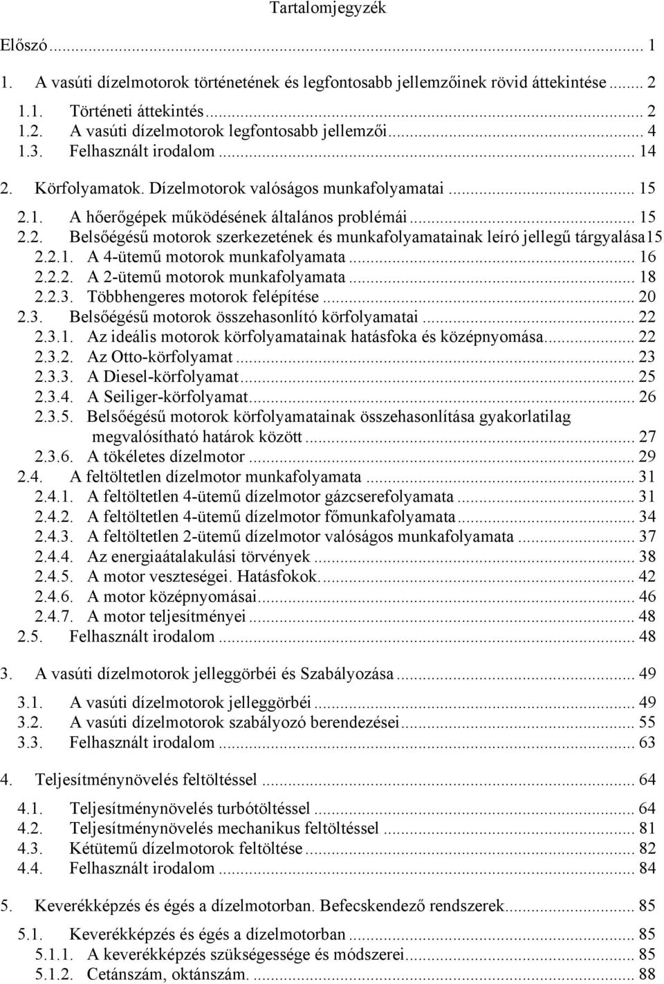 2.1. A 4-ütemű motorok munkafolyamata... 16 2.2.2. A 2-ütemű motorok munkafolyamata... 18 2.2.3. Többhengeres motorok felépítése... 20 2.3. Belsőégésű motorok összehasonlító körfolyamatai... 22 2.3.1. Az ideális motorok körfolyamatainak hatásfoka és középnyomása.