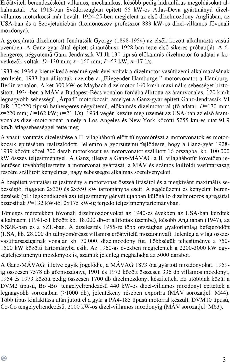 1924-25-ben megjelent az első dízelmozdony Angliában, az USA-ban és a Szovjetunióban (Lomonoszov professzor 883 kw-os dízel-villamos fővonali mozdonya).