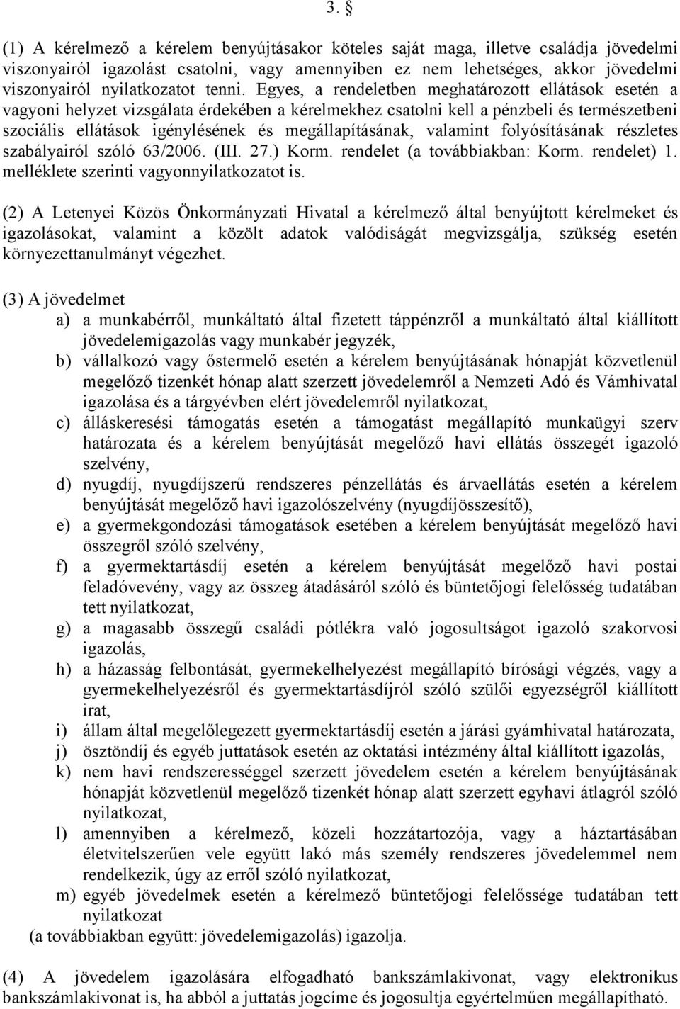 Egyes, a rendeletben meghatározott ellátások esetén a vagyoni helyzet vizsgálata érdekében a kérelmekhez csatolni kell a pénzbeli és természetbeni szociális ellátások igénylésének és