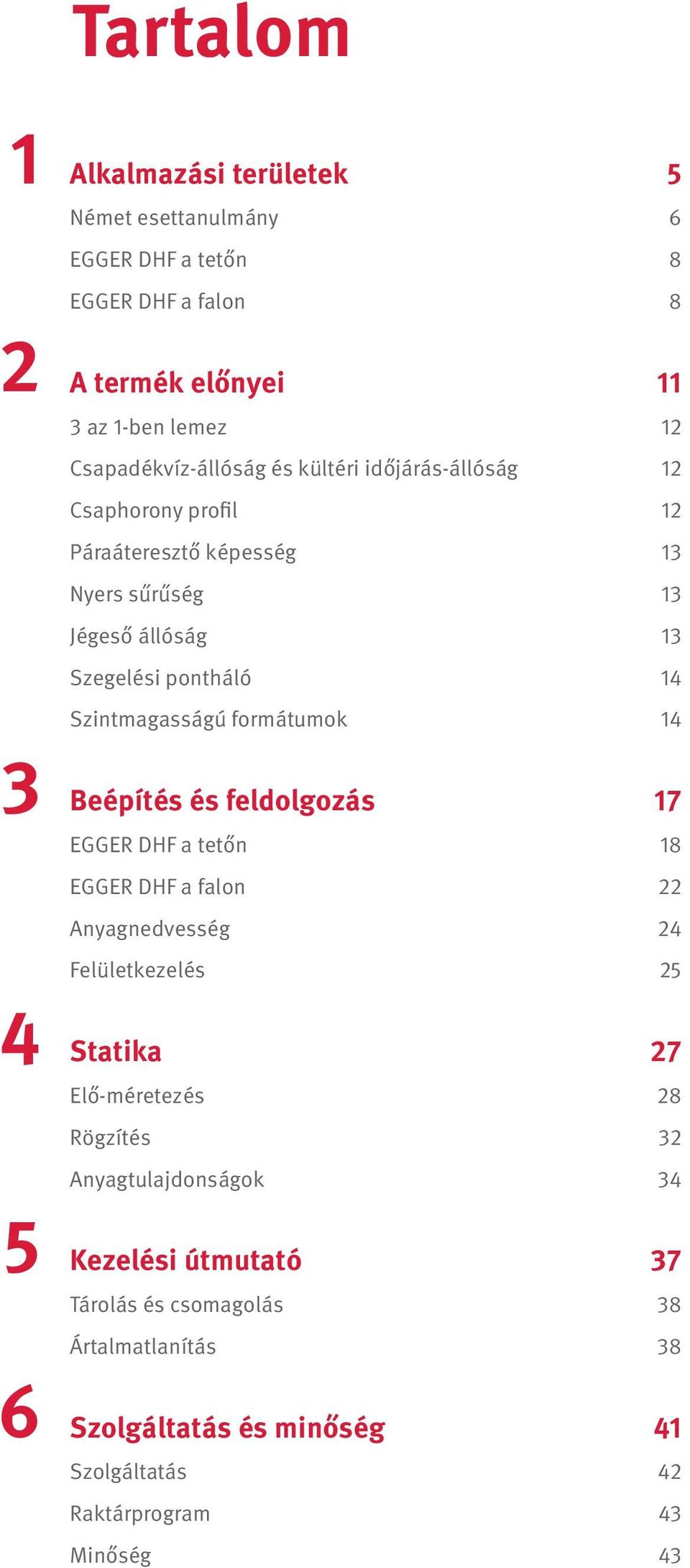 Szintmagasságú formátumok 14 Beépítés és feldolgozás 17 EGGER DHF a tetőn 18 EGGER DHF a falon 22 Anyagnedvesség 24 Felületkezelés 25 Statika 27 Elő-méretezés