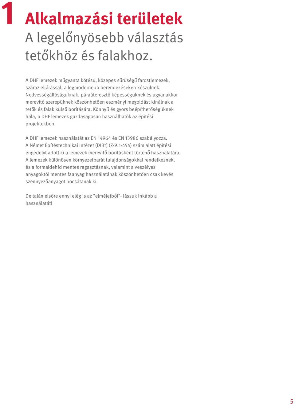 Könnyű és gyors beépíthetőségüknek hála, a DHF lemezek gazdaságosan használhatók az építési projektekben. A DHF lemezek használatát az EN 14964 és EN 13986 szabályozza.