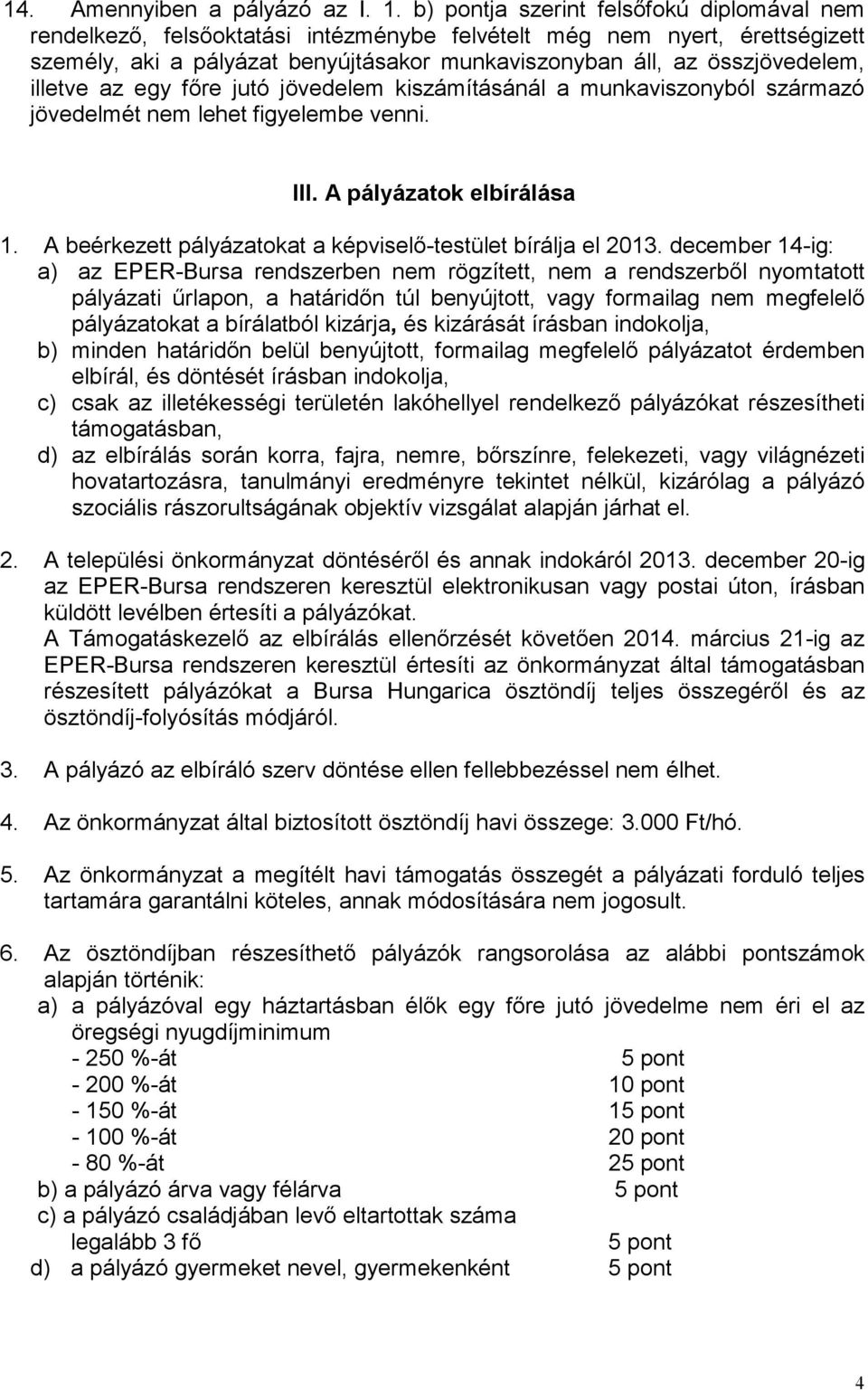 illetve az egy fıre jutó jövedelem kiszámításánál a munkaviszonyból származó jövedelmét nem lehet figyelembe venni. III. A pályázatok elbírálása 1.