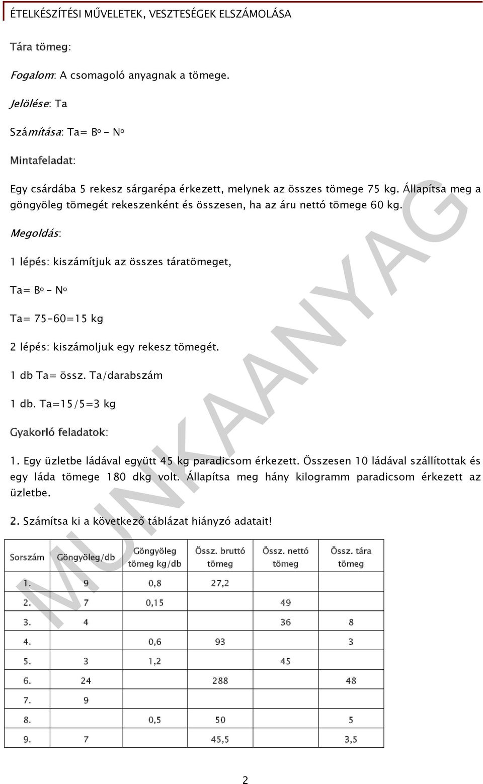 Megoldás: 1 lépés: kiszámítjuk az összes táratömeget, Ta= B o - N o Ta= 75-60=15 kg 2 lépés: kiszámoljuk egy rekesz tömegét. 1 db Ta= össz. Ta/darabszám 1 db. Ta=15/5=3 kg Gyakorló feladatok: 1.