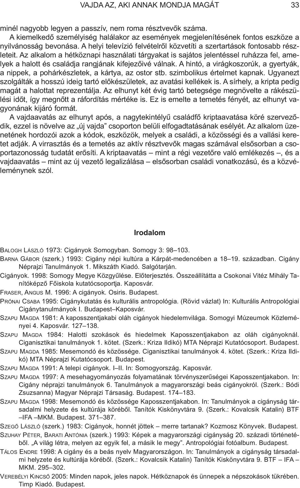 Az alkalom a hétköznapi használati tárgyakat is sajátos jelentéssel ruházza fel, amelyek a halott és családja rangjának kifejezõivé válnak.