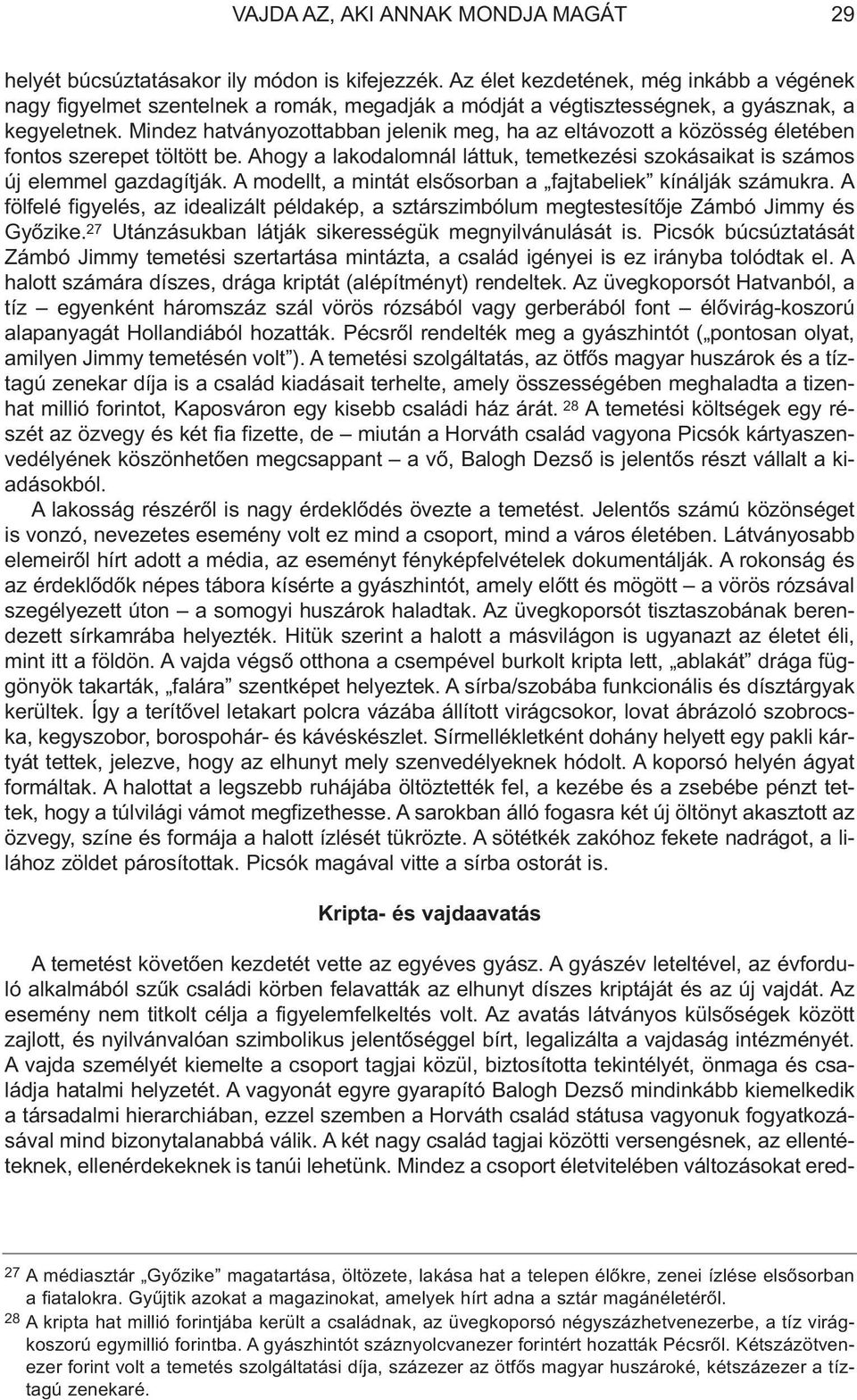 Mindez hatványozottabban jelenik meg, ha az eltávozott a közösség életében fontos szerepet töltött be. Ahogy a lakodalomnál láttuk, temetkezési szokásaikat is számos új elemmel gazdagítják.