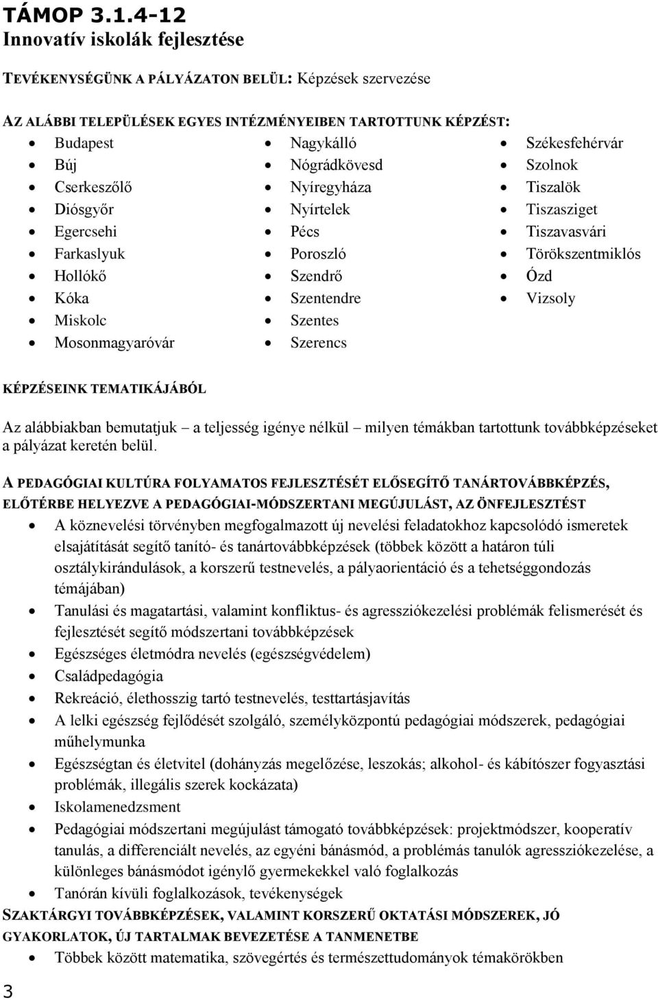 Cserkeszőlő Nyíregyháza Diósgyőr Nyírtelek Egercsehi Pécs Farkaslyuk Poroszló Hollókő Szendrő Kóka Szentendre Miskolc Szentes Mosonmagyaróvár Szerencs Székesfehérvár Szolnok Tiszalök Tiszasziget