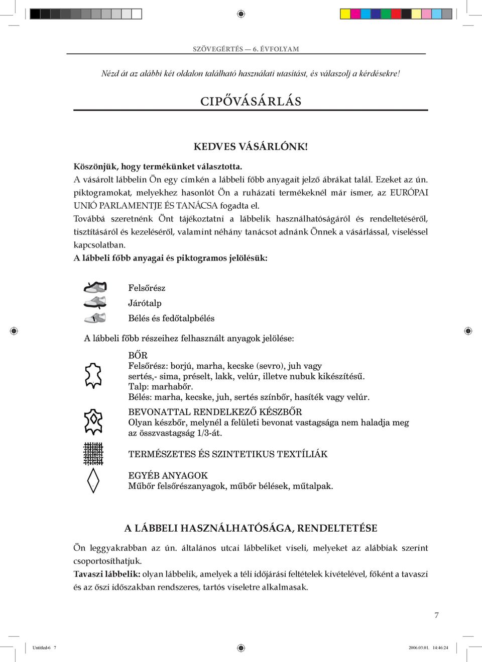 piktogramokat, melyekhez hasonlót Ön a ruházati termékeknél már ismer, az EURÓPAI UNIÓ PARLAMENTJE ÉS TANÁCSA fogadta el.