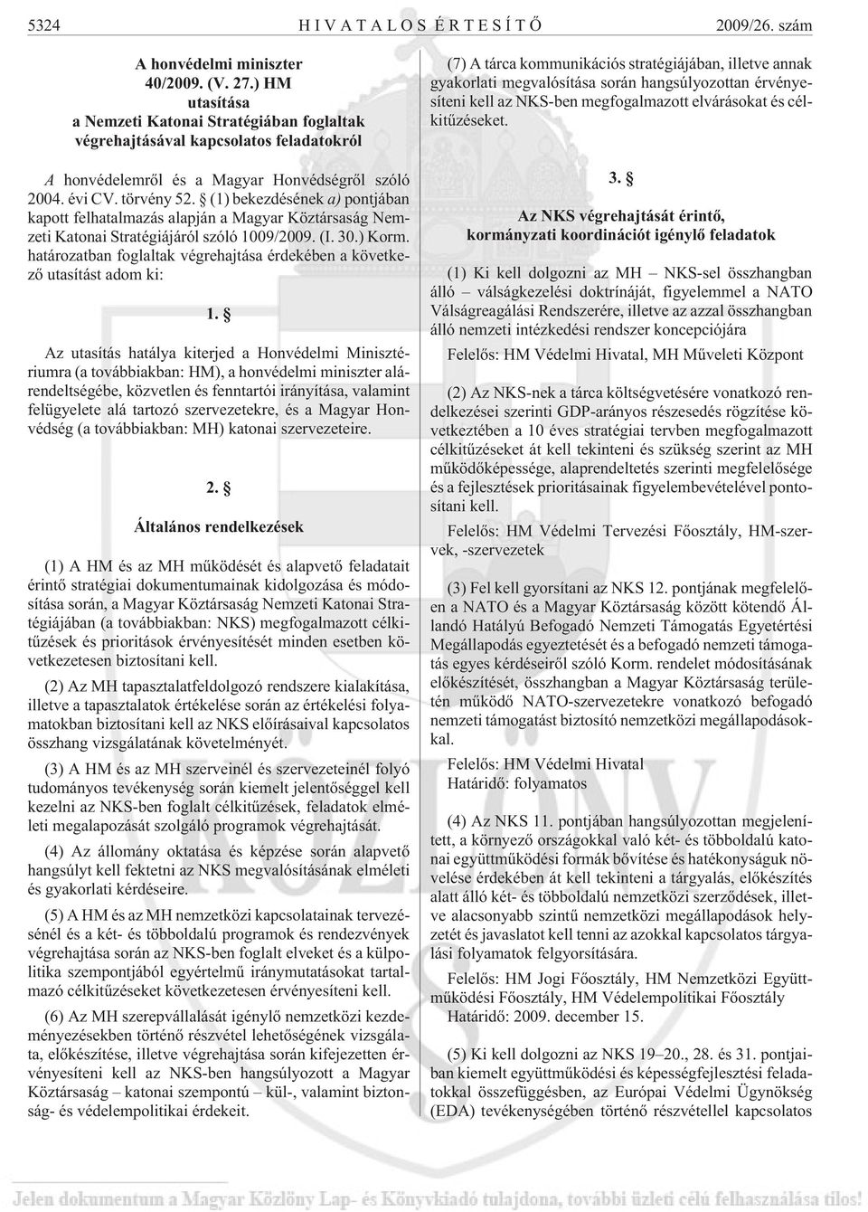 (1) bekezdésének a) pontjában kapott felhatalmazás alapján a Magyar Köztársaság Nemzeti Katonai Stratégiájáról szóló 1009/2009. (I. 30.) Korm.