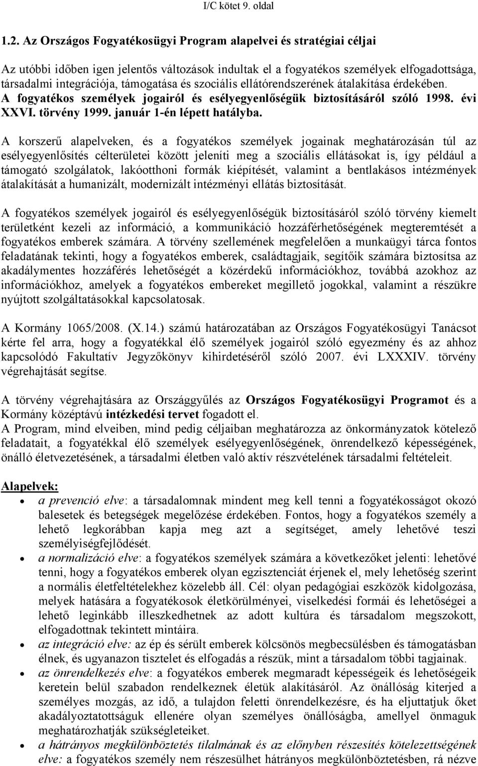 szociális ellátórendszerének átalakítása érdekében. A fogyatékos személyek jogairól és esélyegyenlőségük biztosításáról szóló 1998. évi XXVI. törvény 1999. január 1-én lépett hatályba.