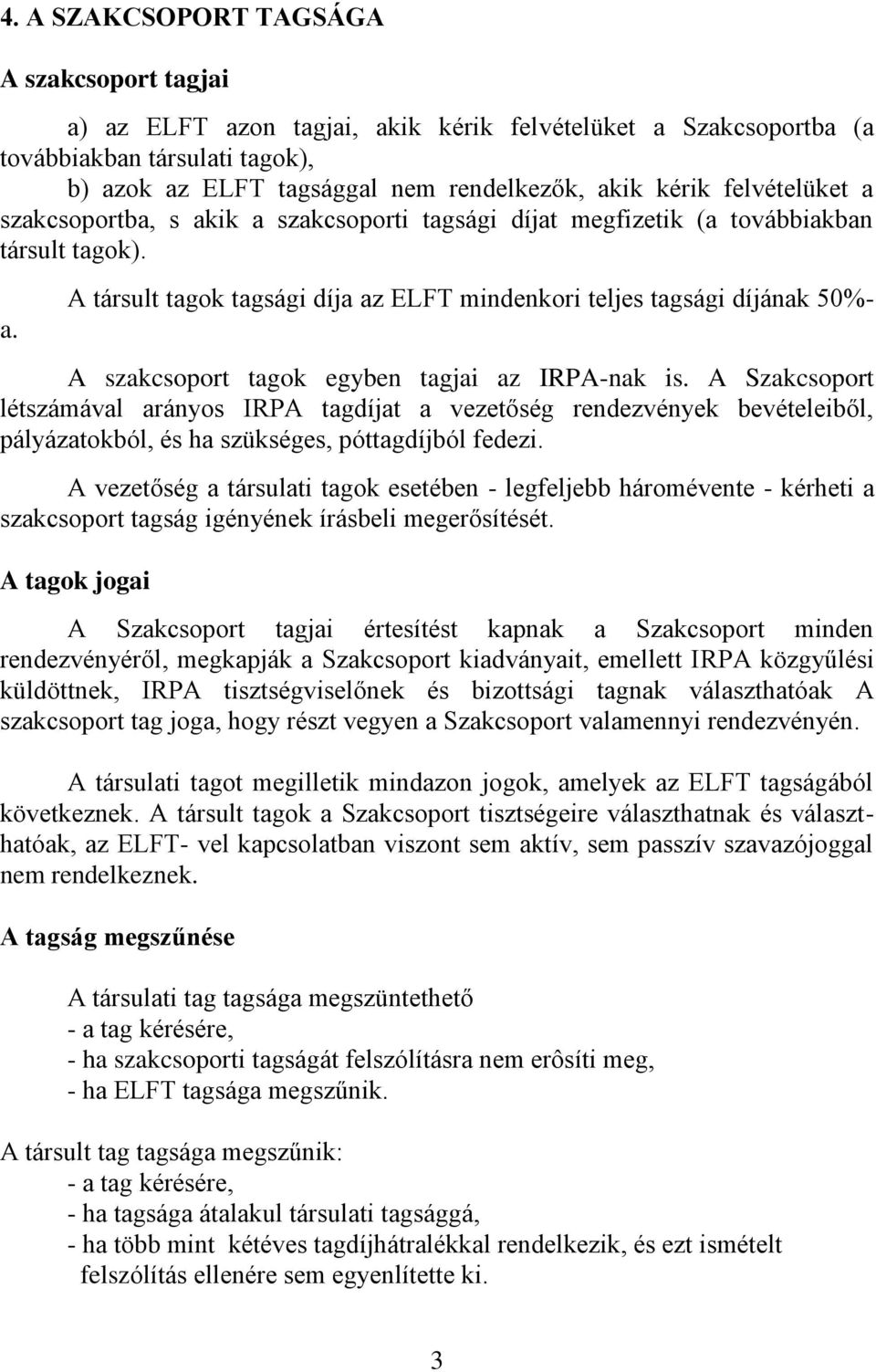 A Szakcsoport létszámával arányos IRPA tagdíjat a vezetőség rendezvények bevételeiből, pályázatokból, és ha szükséges, póttagdíjból fedezi.