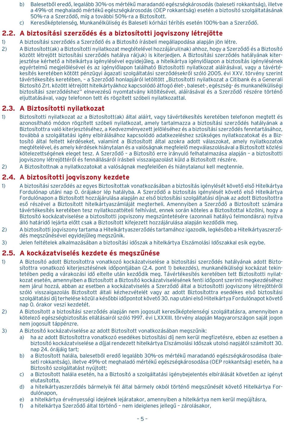 2. A biztosítási szerzõdés és a biztosítotti jogviszony létrejötte 1) A biztosítási szerzõdés a Szerzõdõ és a Biztosító írásbeli megállapodása alapján jön létre.