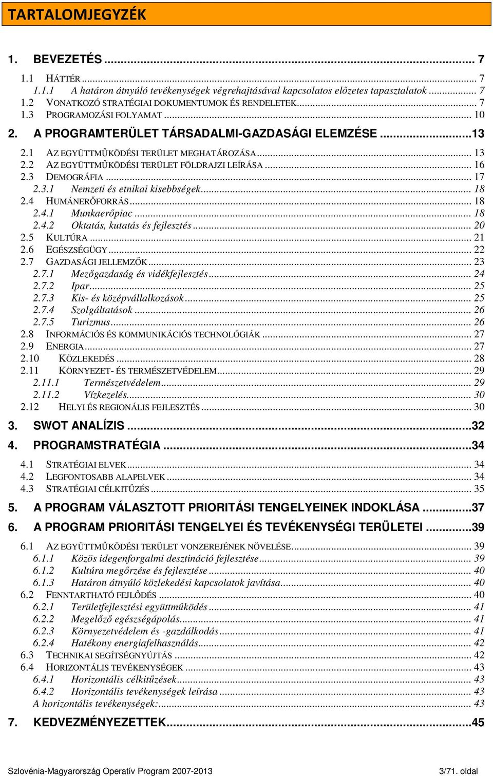 3 DEMOGRÁFIA... 17 2.3.1 Nemzeti és etnikai kisebbségek... 18 2.4 HUMÁNERŐFORRÁS... 18 2.4.1 Munkaerőpiac... 18 2.4.2 Oktatás, kutatás és fejlesztés... 20 2.5 KULTÚRA... 21 2.6 EGÉSZSÉGÜGY... 22 2.