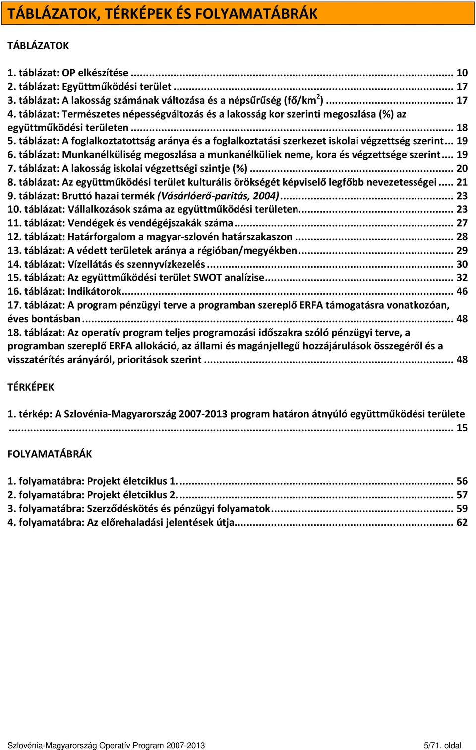 táblázat: A foglalkoztatottság aránya és a foglalkoztatási szerkezet iskolai végzettség szerint... 19 6. táblázat: Munkanélküliség megoszlása a munkanélküliek neme, kora és végzettsége szerint... 19 7.