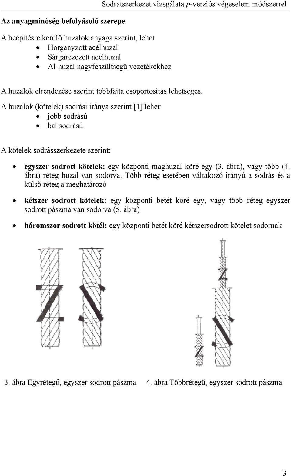 A huzalok (kötelek) sodrási iránya szerint [] lehet: jobb sodrású bal sodrású A kötelek sodrásszerkezete szerint: egyszer sodrott kötelek: egy központi maghuzal köré egy (3. ábra), vagy több (4.