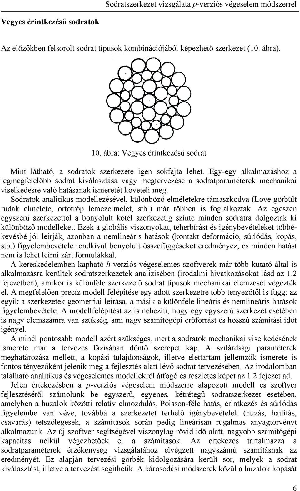 Sodratok analitikus modellezésével, különböző elméletekre támaszkodva (Love görbült rudak elmélete, ortotróp lemezelmélet, stb.) már többen is foglalkoztak.