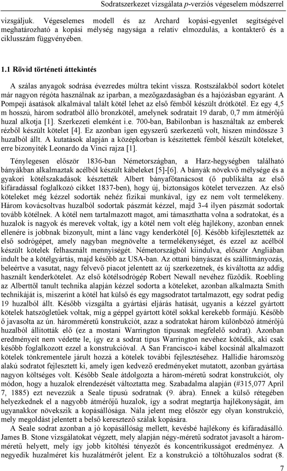 A Pompeji ásatások alkalmával talált kötél lehet az első fémből készült drótkötél. Ez egy 4,5 m hosszú, három sodratból álló bronzkötél, amelynek sodratait 9 darab,,7 mm átmérőjű huzal alkotja [].