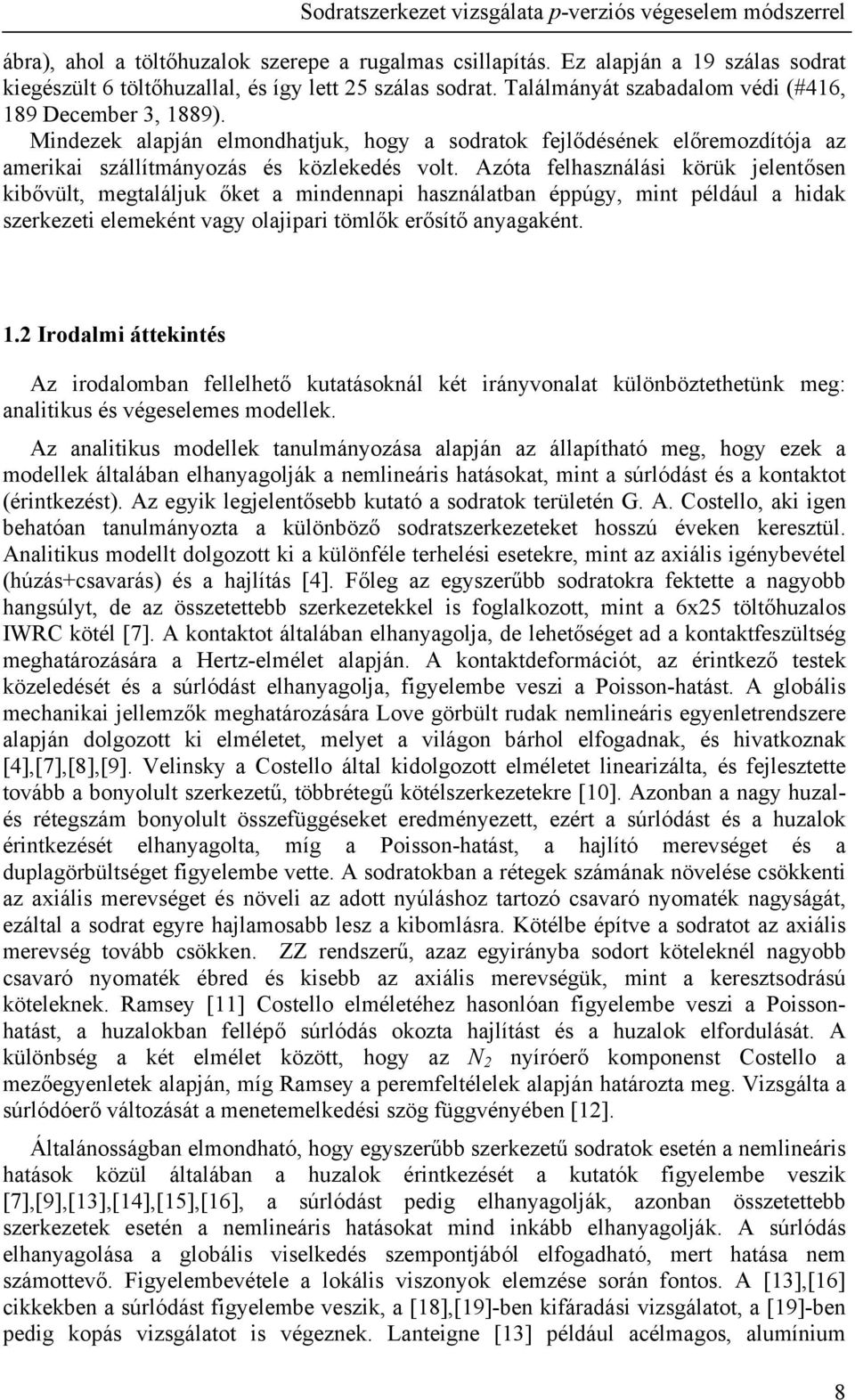 Azóta felhasználási körük jelentősen kibővült, megtaláljuk őket a mindennapi használatban éppúgy, mint például a hidak szerkezeti elemeként vagy olajipari tömlők erősítő anyagaként.