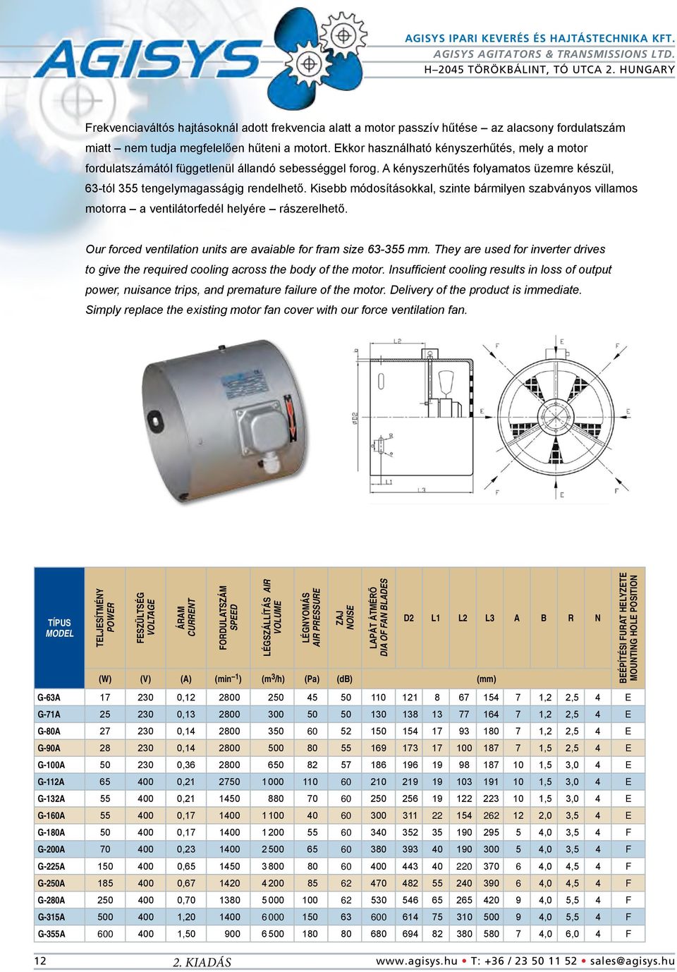 Kisebb módosításokkal, szinte bármilyen szabványos villamos motorra a ventilátorfedél helyére rászerelhető. Our forced ventilation units are avaiable for fram size 63-355 mm.