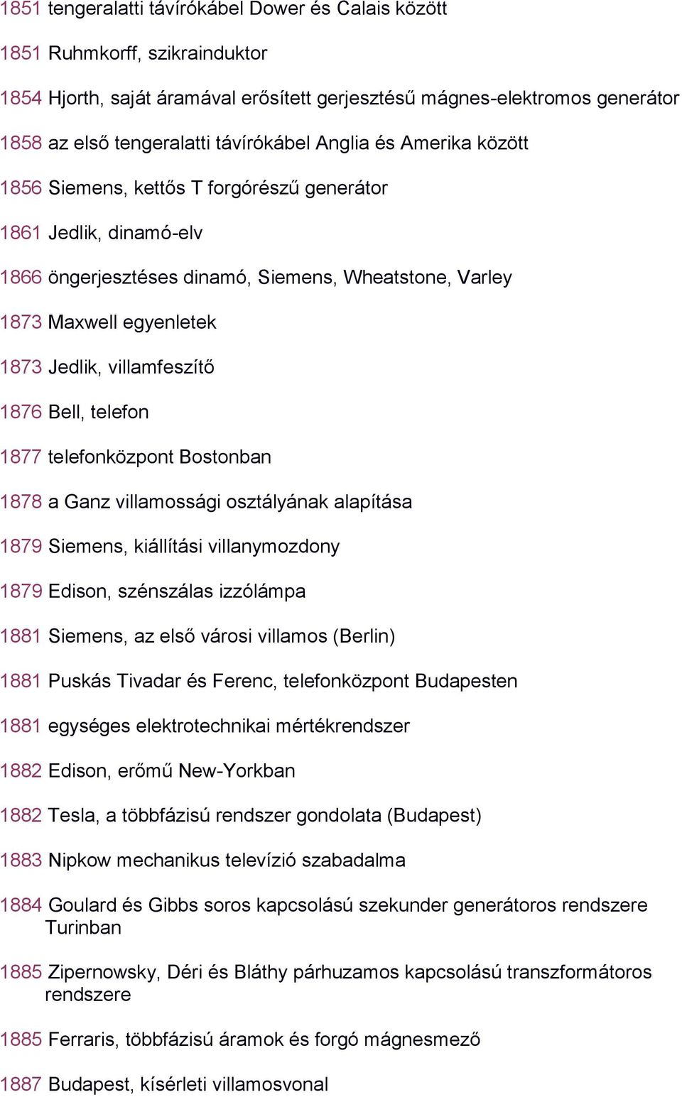 1876 Bell, telefon 1877 telefonközpont Bostonban 1878 a Ganz villamossági osztályának alapítása 1879 Siemens, kiállítási villanymozdony 1879 Edison, szénszálas izzólámpa 1881 Siemens, az első városi