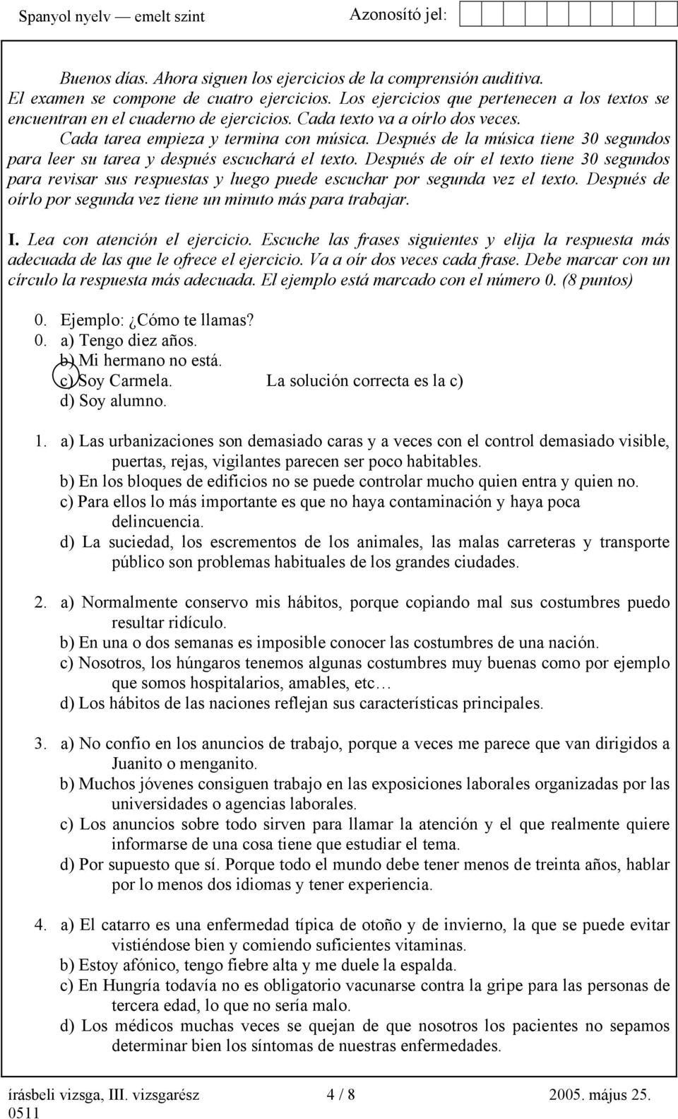 Después de oír el texto tiene 30 segundos para revisar sus respuestas y luego puede escuchar por segunda vez el texto. Después de oírlo por segunda vez tiene un minuto más para trabajar. I.