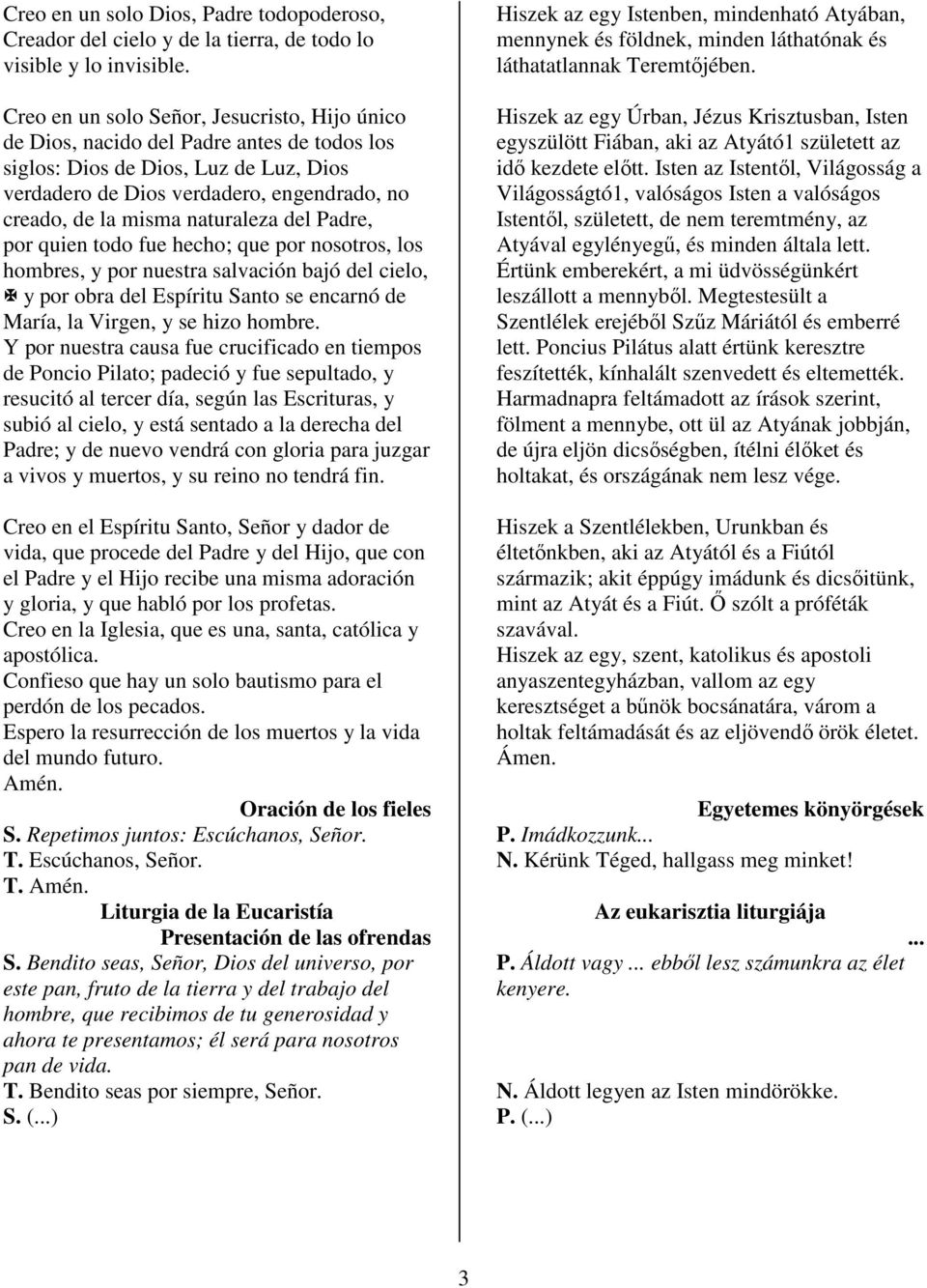 naturaleza del Padre, por quien todo fue hecho; que por nosotros, los hombres, y por nuestra salvación bajó del cielo, y por obra del Espíritu Santo se encarnó de María, la Virgen, y se hizo hombre.