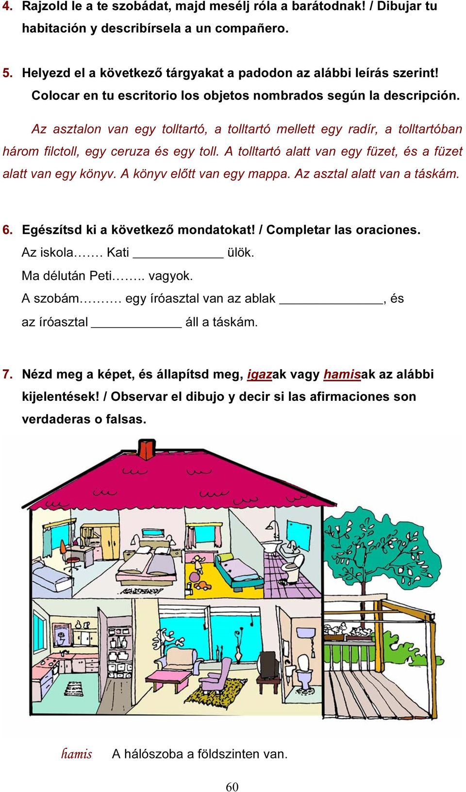 A tolltartó alatt van egy füzet, és a füzet alatt van egy könyv. A könyv előtt van egy mappa. Az asztal alatt van a táskám. 6. Egészítsd ki a következő mondatokat! / Completar las oraciones.