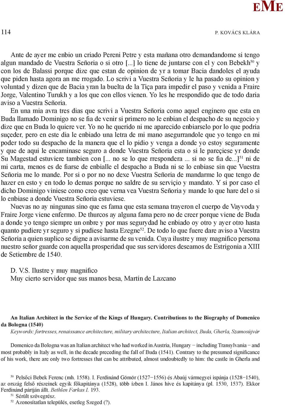 Lo scrivi a Vuestra Señoria y le ha pasado su opinion y voluntad y dizen que de Bacia yran la buelta de la Tiça para impedir el paso y venida a Fraire Jorge, Valentino Turukh y a los que con ellos