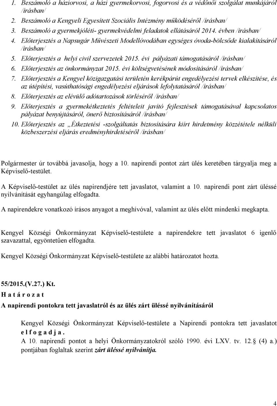 Előterjesztés a helyi civil szervezetek 2015. évi pályázati támogatásáról /írásban/ 6. Előterjesztés az önkormányzat 2015. évi költségvetésének módosításáról /írásban/ 7.