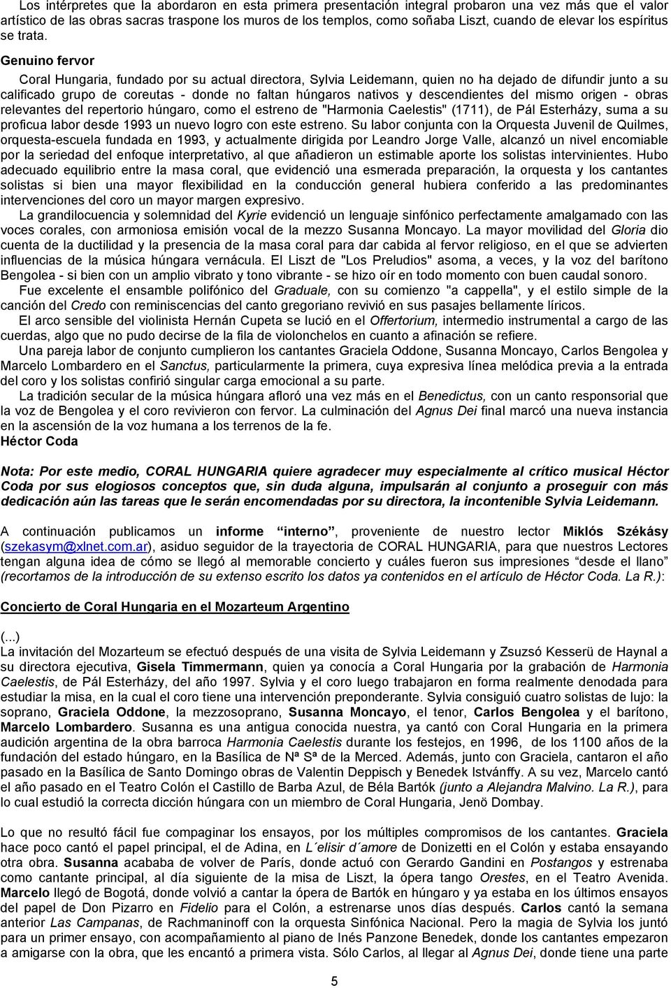 Genuino fervor Coral Hungaria, fundado por su actual directora, Sylvia Leidemann, quien no ha dejado de difundir junto a su calificado grupo de coreutas - donde no faltan húngaros nativos y