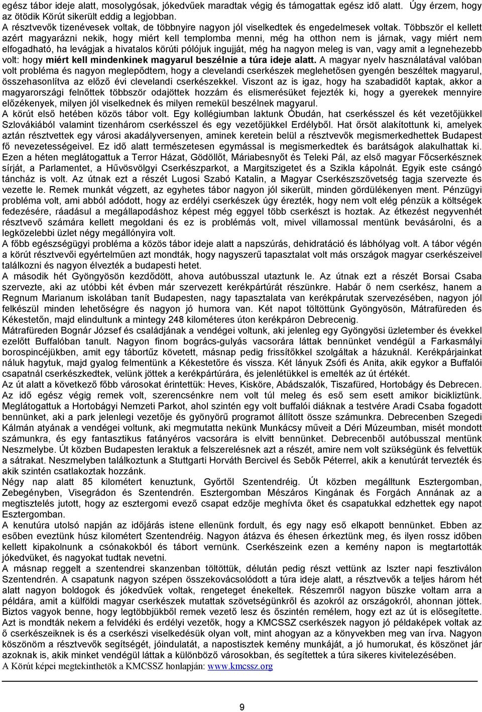 Többször el kellett azért magyarázni nekik, hogy miért kell templomba menni, még ha otthon nem is járnak, vagy miért nem elfogadható, ha levágjak a hivatalos körúti pólójuk ingujját, még ha nagyon