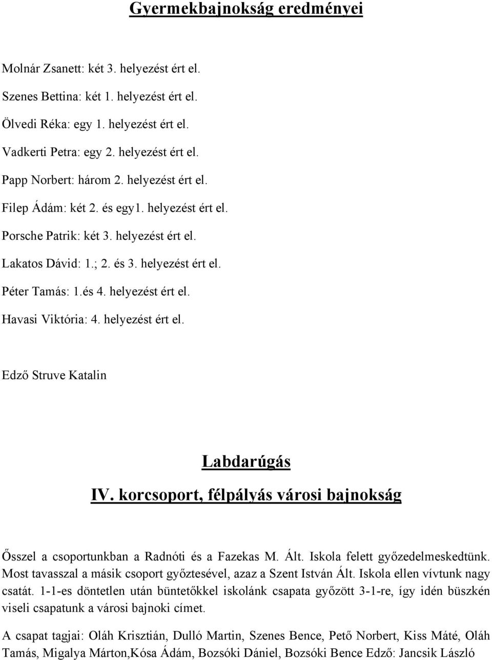 helyezést ért el. Edző Struve Katalin Labdarúgás IV. korcsoport, félpályás városi bajnokság Ősszel a csoportunkban a Radnóti és a Fazekas M. Ált. Iskola felett győzedelmeskedtünk.