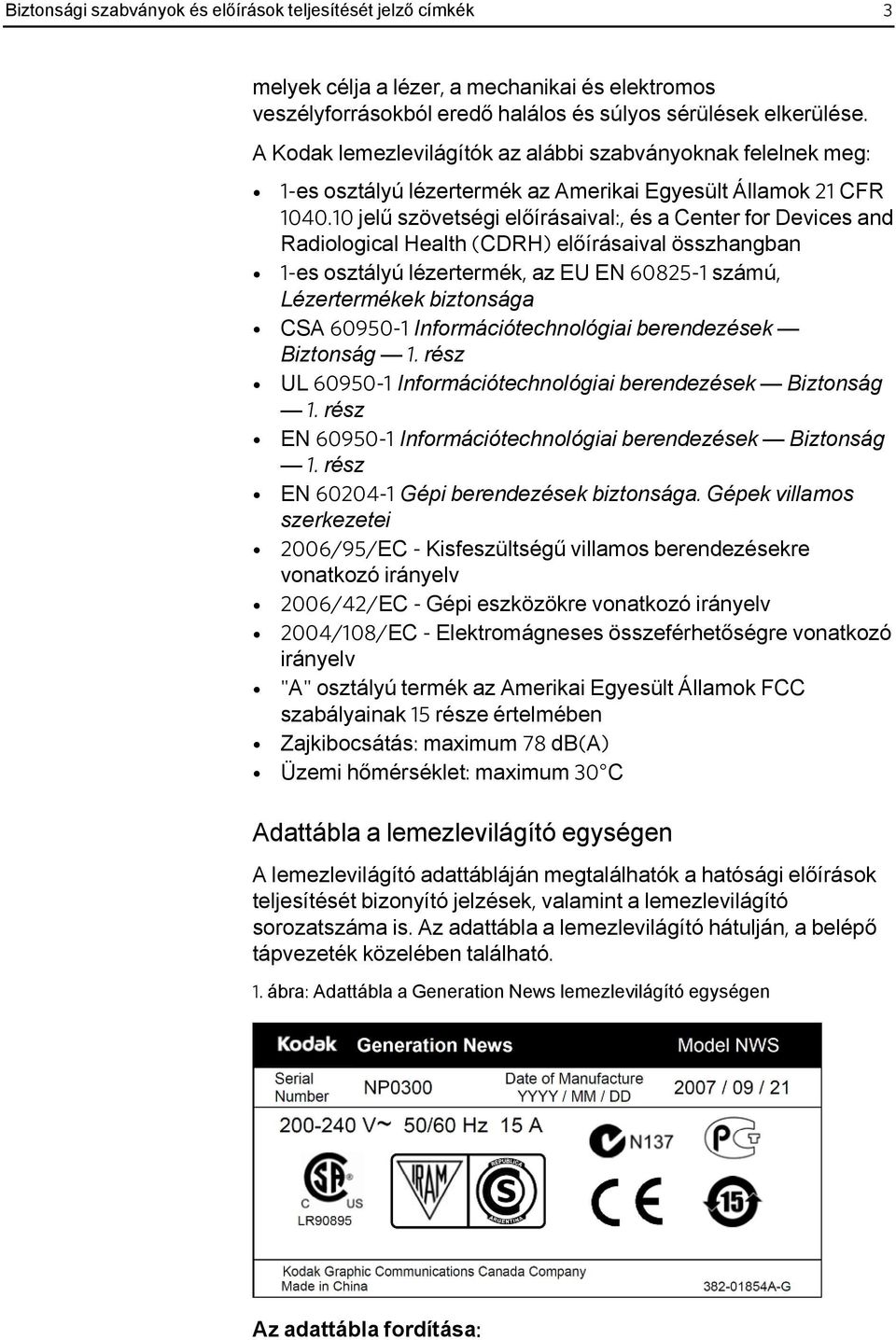 10 jelű szövetségi előírásaival:, és a Center for Devices and Radiological Health (CDRH) előírásaival összhangban 1-es osztályú lézertermék, az EU EN 60825-1 számú, Lézertermékek biztonsága CSA