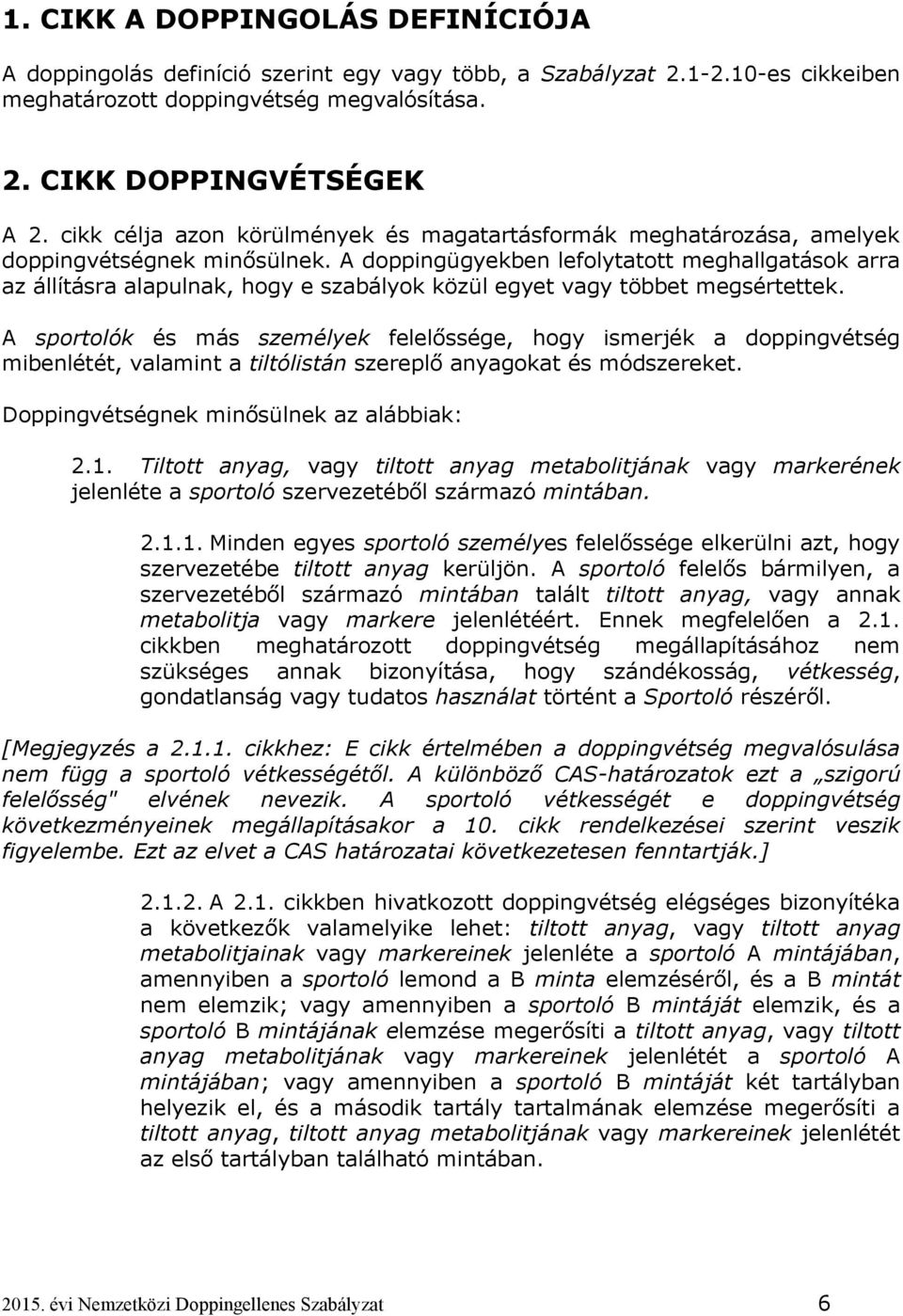 A doppingügyekben lefolytatott meghallgatások arra az állításra alapulnak, hogy e szabályok közül egyet vagy többet megsértettek.