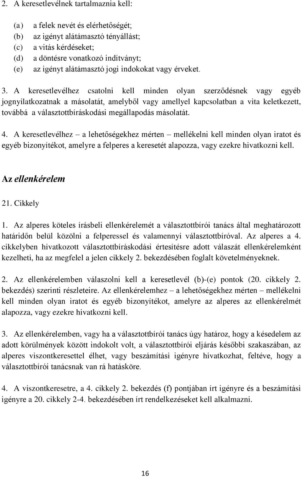 A keresetlevélhez csatolni kell minden olyan szerződésnek vagy egyéb jognyilatkozatnak a másolatát, amelyből vagy amellyel kapcsolatban a vita keletkezett, továbbá a választottbíráskodási