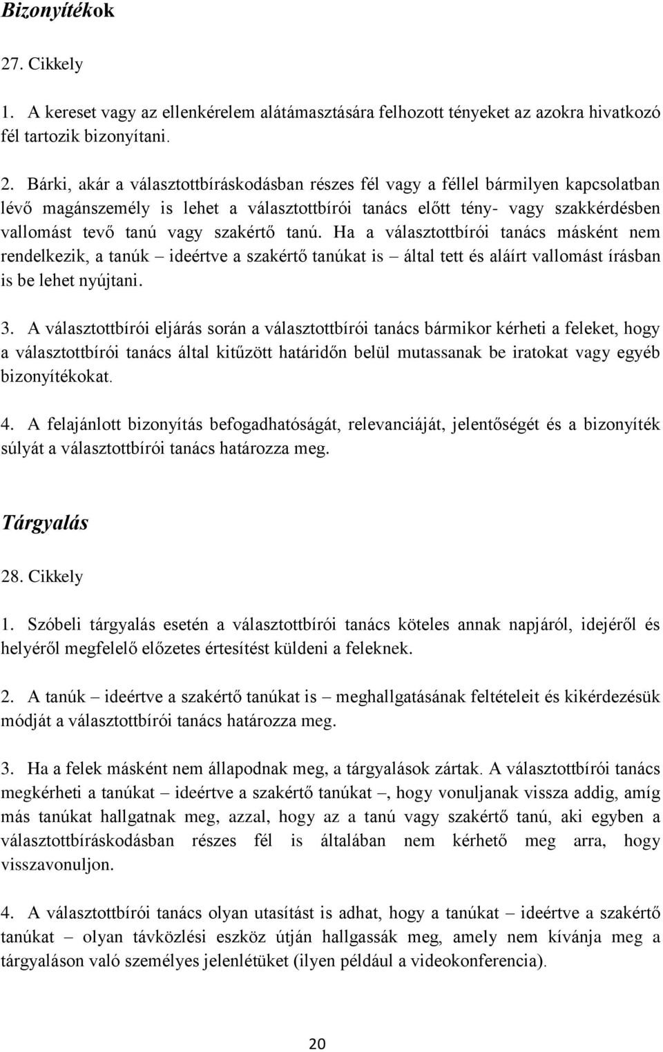 Bárki, akár a választottbíráskodásban részes fél vagy a féllel bármilyen kapcsolatban lévő magánszemély is lehet a választottbírói tanács előtt tény- vagy szakkérdésben vallomást tevő tanú vagy