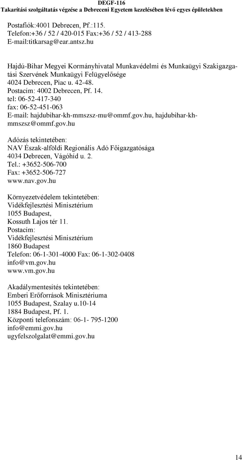 tel: 06-52-417-340 fax: 06-52-451-063 E-mail: hajdubihar-kh-mmszsz-mu@ommf.gov.hu, hajdubihar-khmmszsz@ommf.gov.hu Adózás tekintetében: NAV Észak-alföldi Regionális Adó Főigazgatósága 4034 Debrecen, Vágóhíd u.