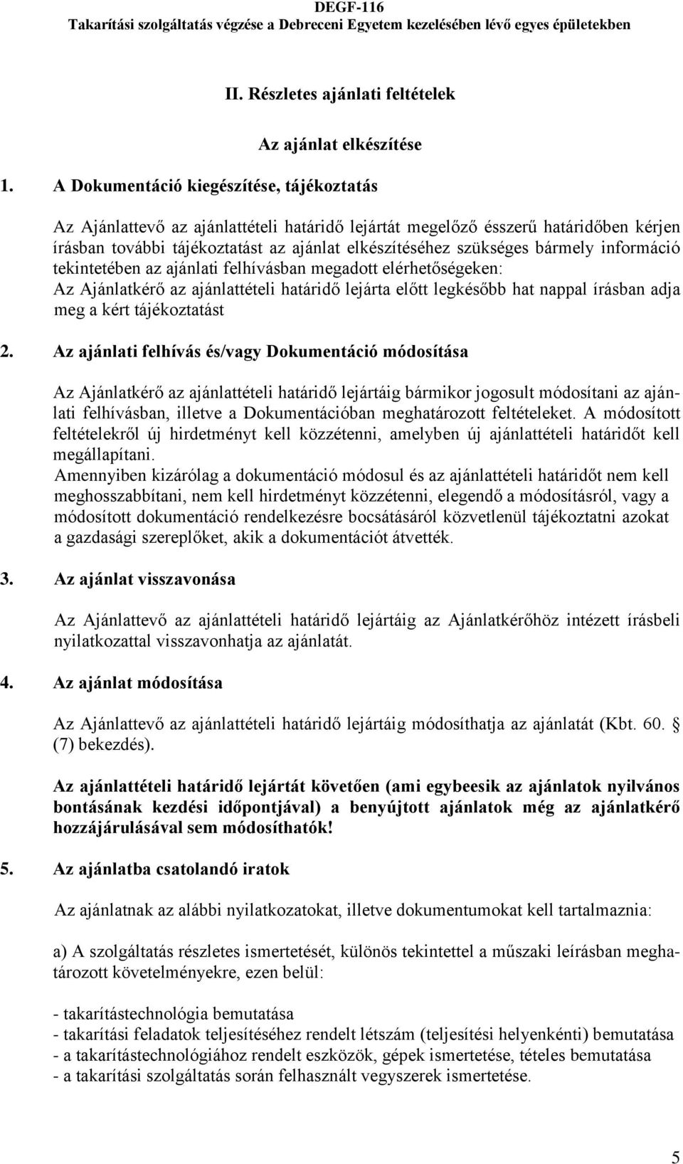 bármely információ tekintetében az ajánlati felhívásban megadott elérhetőségeken: Az Ajánlatkérő az ajánlattételi határidő lejárta előtt legkésőbb hat nappal írásban adja meg a kért tájékoztatást 2.