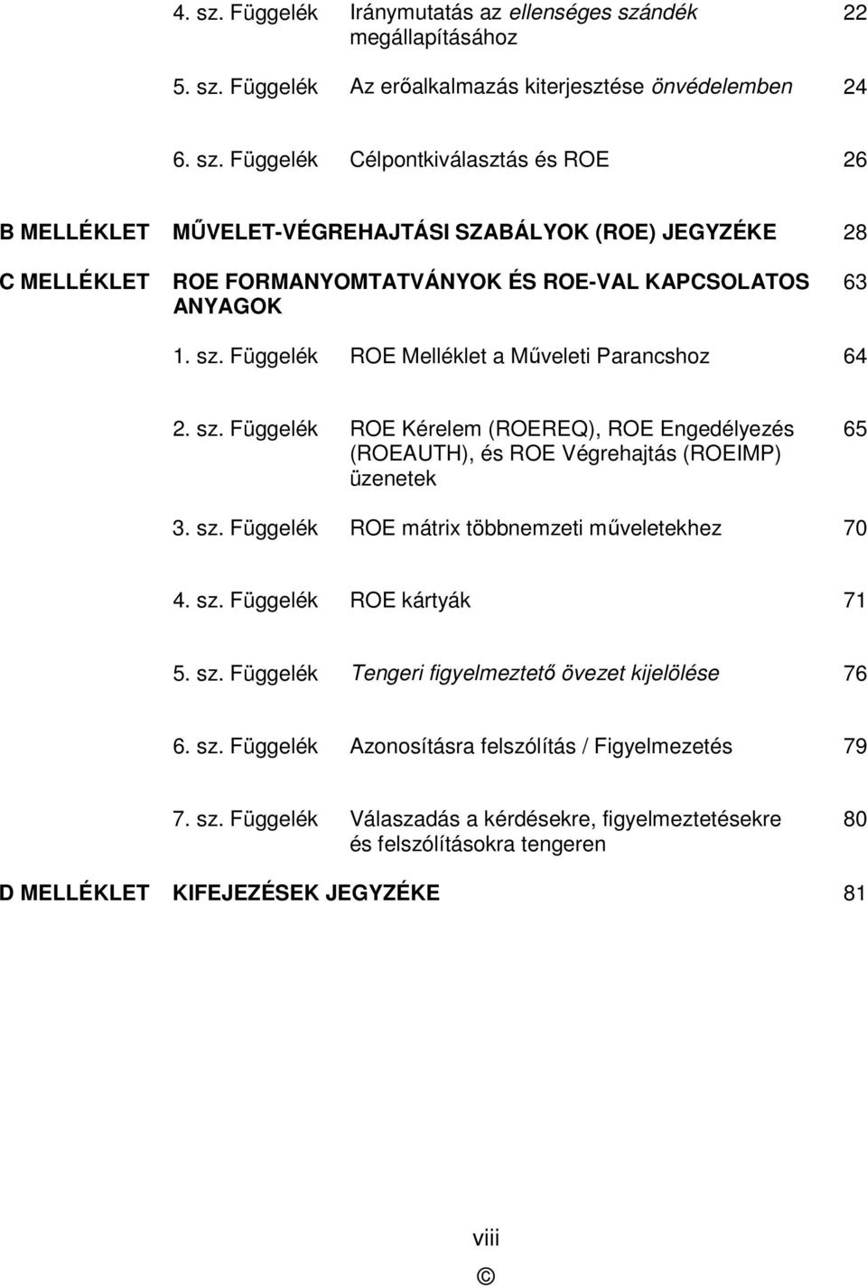 sz. Függelék ROE kártyák 71 5. sz. Függelék Tengeri figyelmeztető övezet kijelölése 76 6. sz. Függelék Azonosításra felszólítás / Figyelmezetés 79 7. sz. Függelék Válaszadás a kérdésekre, figyelmeztetésekre és felszólításokra tengeren 80 D MELLÉKLET KIFEJEZÉSEK JEGYZÉKE 81 viii