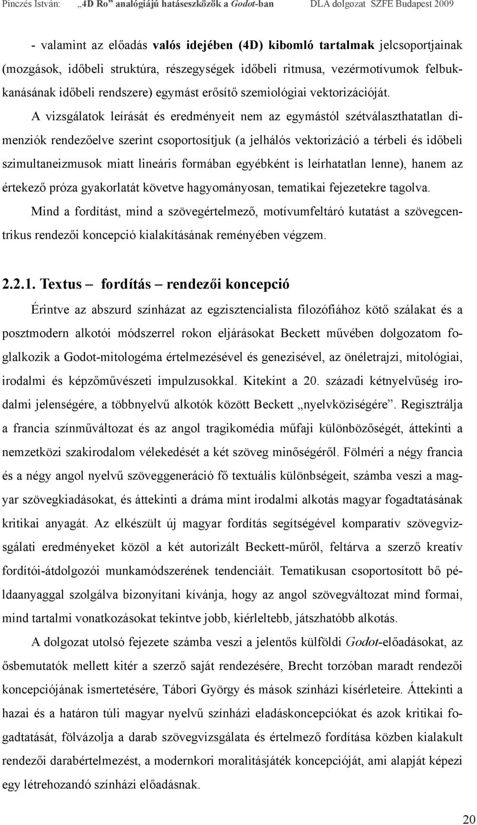 A vizsgálatok leírását és eredményeit nem az egymástól szétválaszthatatlan dimenziók rendezőelve szerint csoportosítjuk (a jelhálós vektorizáció a térbeli és időbeli szimultaneizmusok miatt lineáris