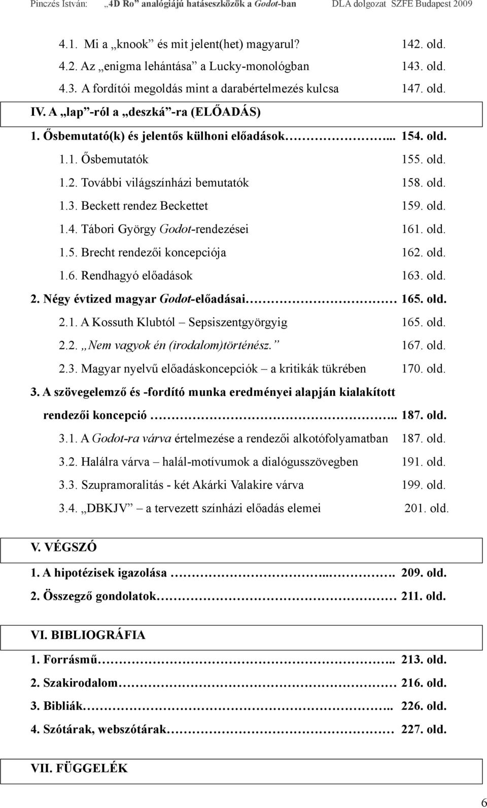 Beckett rendez Beckettet 159. old. 1.4. Tábori György Godot-rendezései 161. old. 1.5. Brecht rendezői koncepciója 162. old. 1.6. Rendhagyó előadások 163. old. 2.