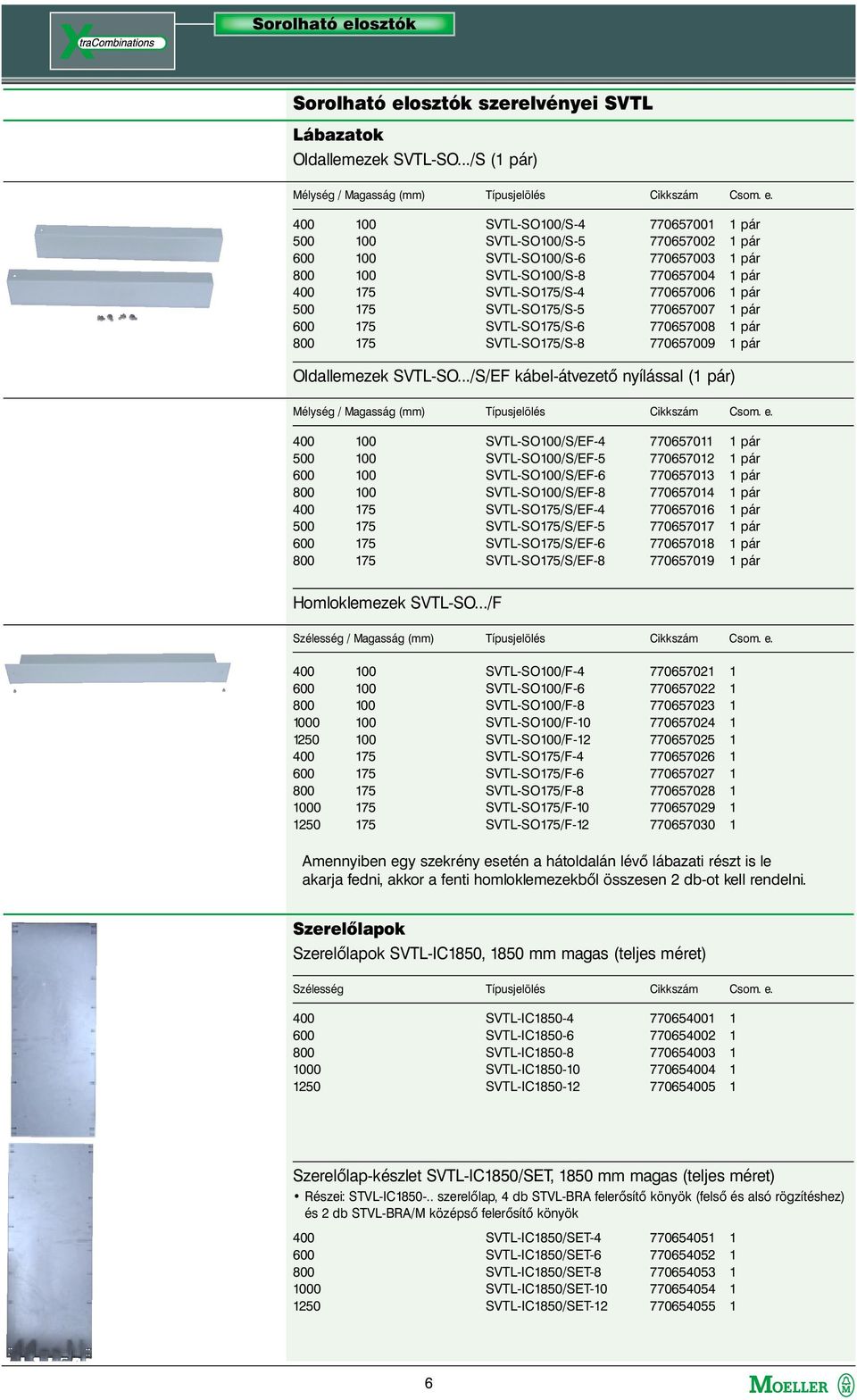400 100 500 100 600 100 800 100 400 175 500 175 600 175 800 175 SVTL-SO100/S-4 770657001 1 pár SVTL-SO100/S-5 770657002 1 pár SVTL-SO100/S-6 770657003 1 pár SVTL-SO100/S-8 770657004 1 pár