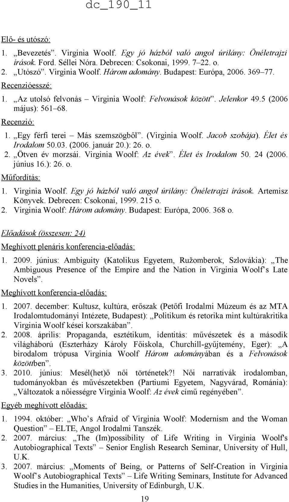 (Virginia Woolf. Jacob szobája). Élet és Irodalom 50.03. (2006. január 20.): 26. o. 2. Ötven év morzsái. Virginia Woolf: Az évek. Élet és Irodalom 50. 24 (2006. június 16.): 26. o. Műfordítás: 1.