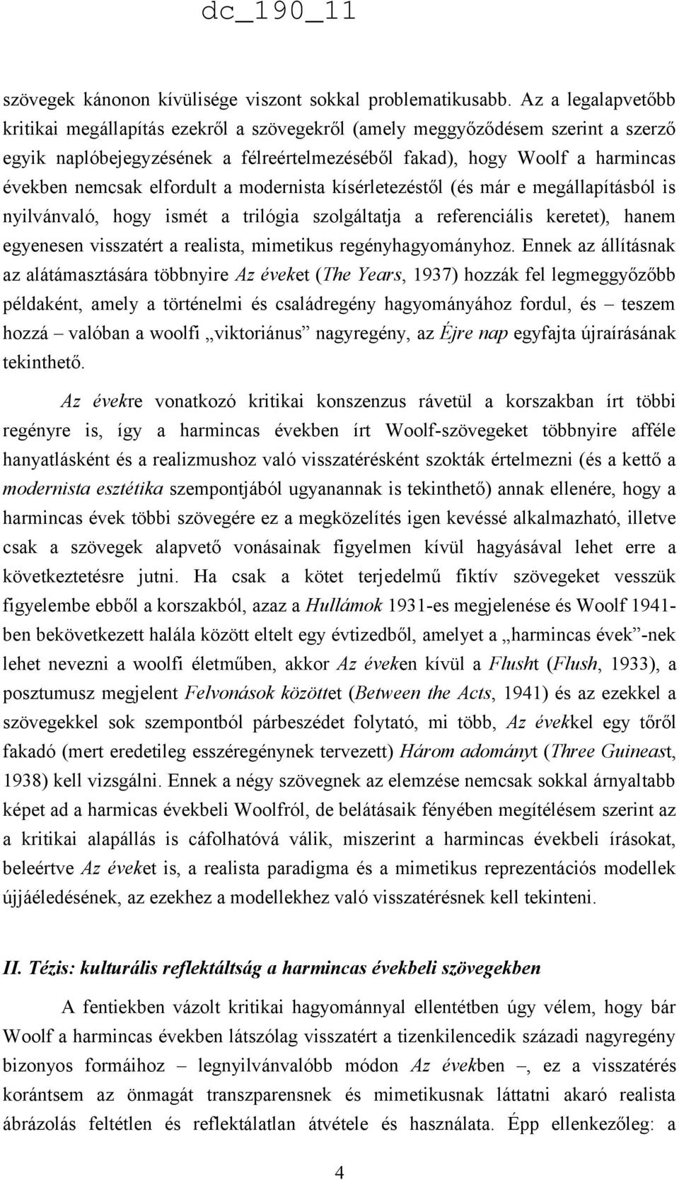 elfordult a modernista kísérletezéstől (és már e megállapításból is nyilvánvaló, hogy ismét a trilógia szolgáltatja a referenciális keretet), hanem egyenesen visszatért a realista, mimetikus